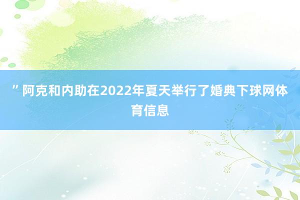 ”阿克和内助在2022年夏天举行了婚典下球网体育信息