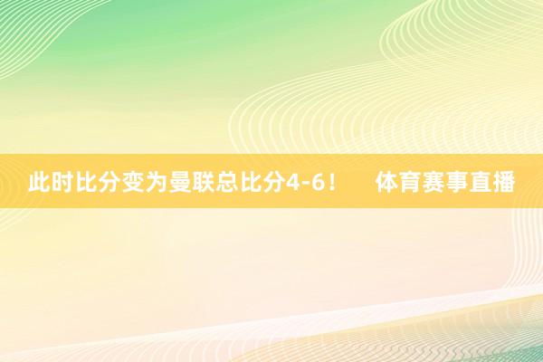 此时比分变为曼联总比分4-6！    体育赛事直播