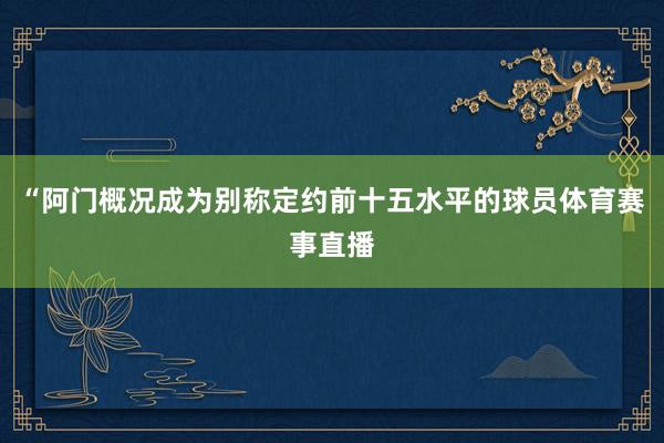 “阿门概况成为别称定约前十五水平的球员体育赛事直播