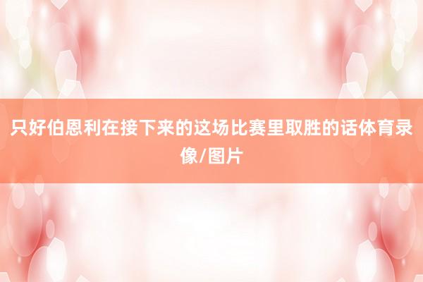 只好伯恩利在接下来的这场比赛里取胜的话体育录像/图片