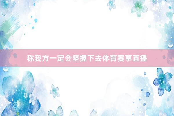 称我方一定会坚握下去体育赛事直播