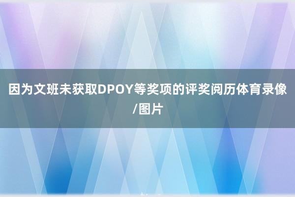 因为文班未获取DPOY等奖项的评奖阅历体育录像/图片