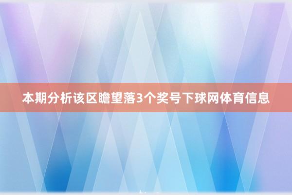 本期分析该区瞻望落3个奖号下球网体育信息