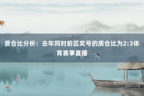 质合比分析：去年同时前区奖号的质合比为2:3体育赛事直播