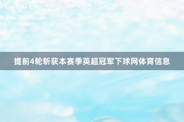提前4轮斩获本赛季英超冠军下球网体育信息