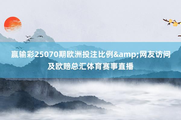 赢输彩25070期欧洲投注比例&网友访问及欧赔总汇体