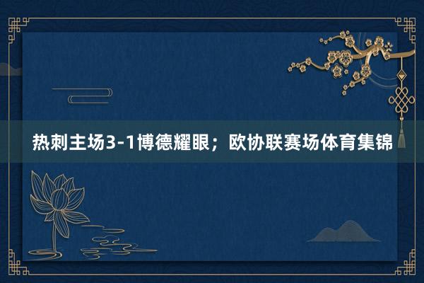 热刺主场3-1博德耀眼；欧协联赛场体育集锦