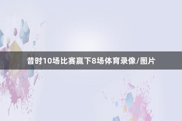 昔时10场比赛赢下8场体育录像/图片