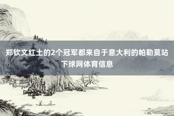 郑钦文红土的2个冠军都来自于意大利的帕勒莫站下球网体育信息