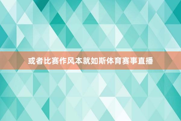 或者比赛作风本就如斯体育赛事直播