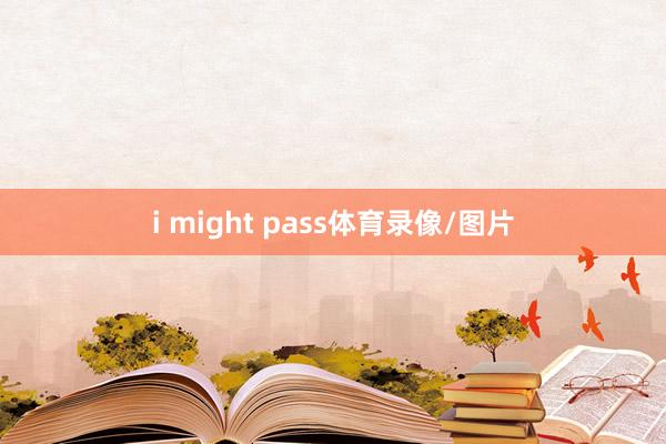 i might pass体育录像/图片