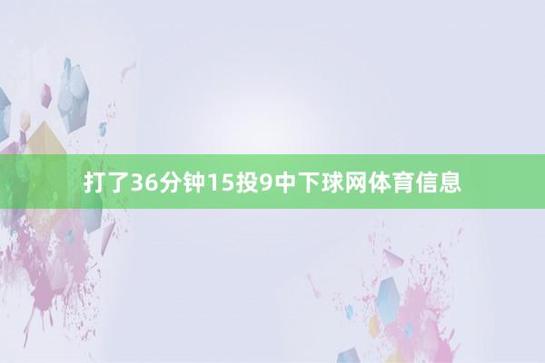 打了36分钟15投9中下球网体育信息
