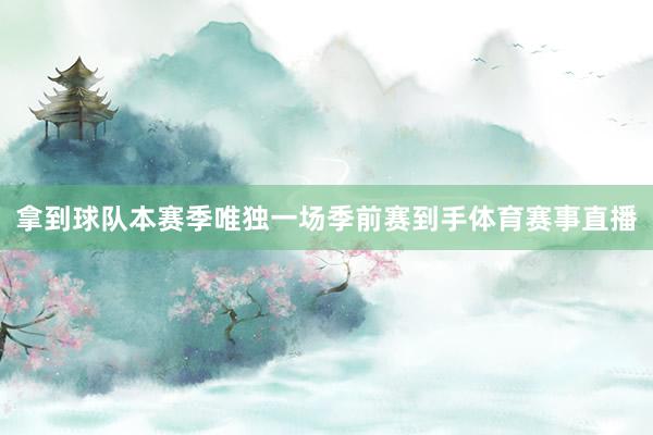拿到球队本赛季唯独一场季前赛到手体育赛事直播