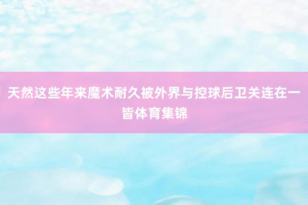 天然这些年来魔术耐久被外界与控球后卫关连在一皆体育集锦