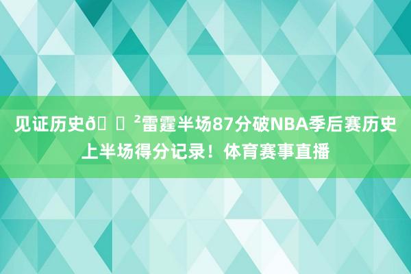 见证历史😲雷霆半场87分破NBA季后赛历史上半场得分记录！体
