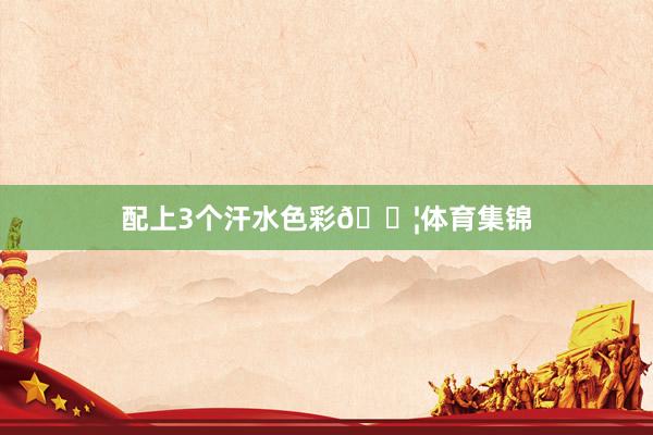 配上3个汗水色彩💦体育集锦