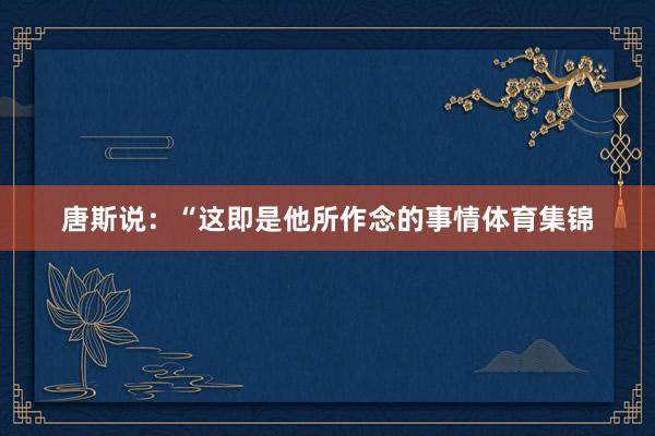 唐斯说：“这即是他所作念的事情体育集锦