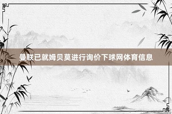 曼联已就姆贝莫进行询价下球网体育信息