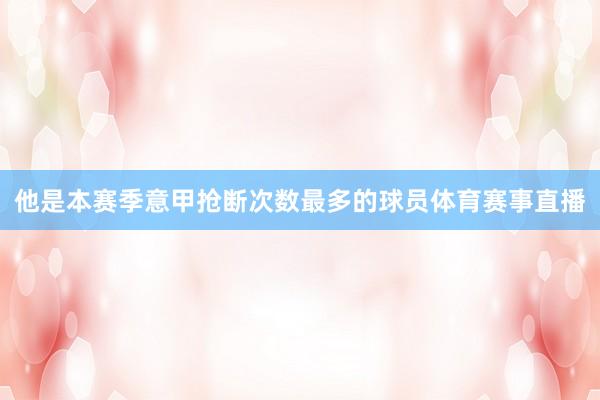 他是本赛季意甲抢断次数最多的球员体育赛事直播