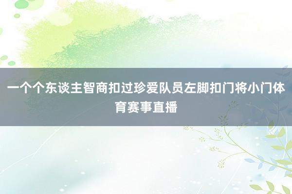 一个个东谈主智商扣过珍爱队员左脚扣门将小门体育赛事直播
