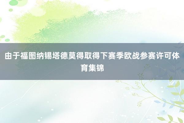 由于福图纳锡塔德莫得取得下赛季欧战参赛许可体育集锦