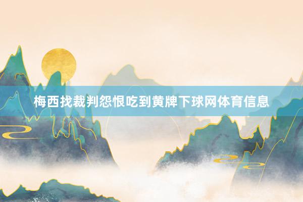 梅西找裁判怨恨吃到黄牌下球网体育信息