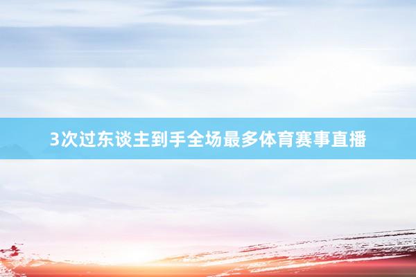 3次过东谈主到手全场最多体育赛事直播