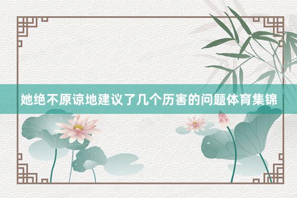 她绝不原谅地建议了几个历害的问题体育集锦
