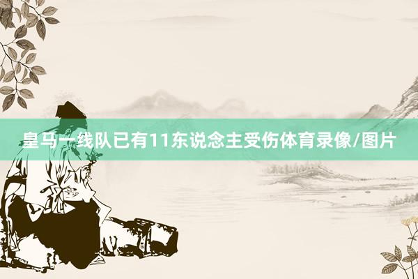皇马一线队已有11东说念主受伤体育录像/图片