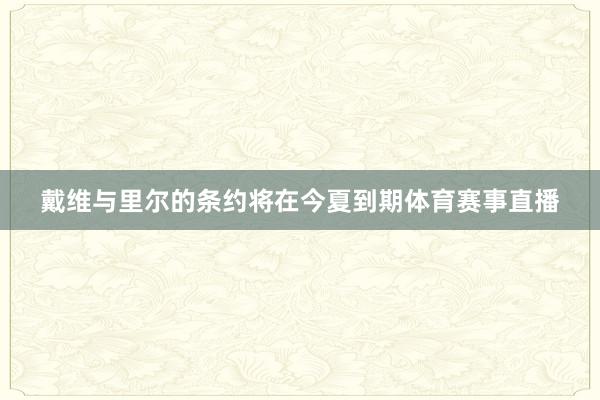 戴维与里尔的条约将在今夏到期体育赛事直播