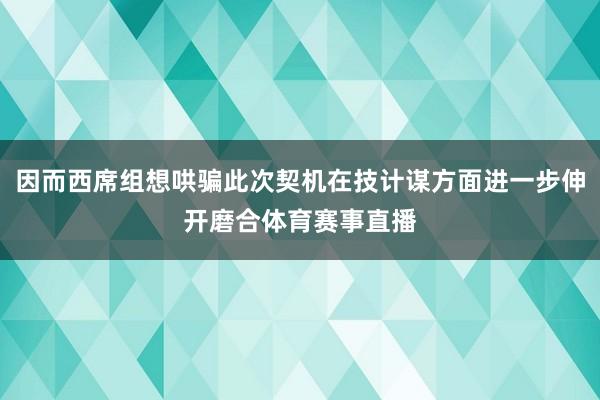 因而西席组想哄骗此次契机在技计谋方面进一步伸开磨合体育赛事直