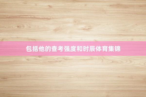 包括他的查考强度和时辰体育集锦