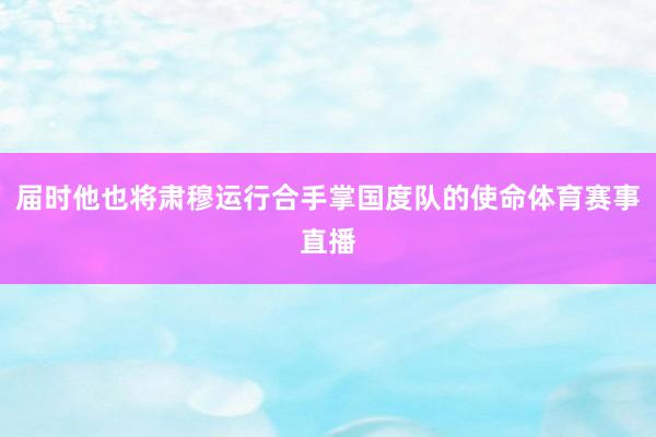 届时他也将肃穆运行合手掌国度队的使命体育赛事直播