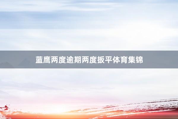 蓝鹰两度逾期两度扳平体育集锦