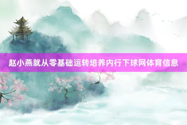 赵小燕就从零基础运转培养内行下球网体育信息
