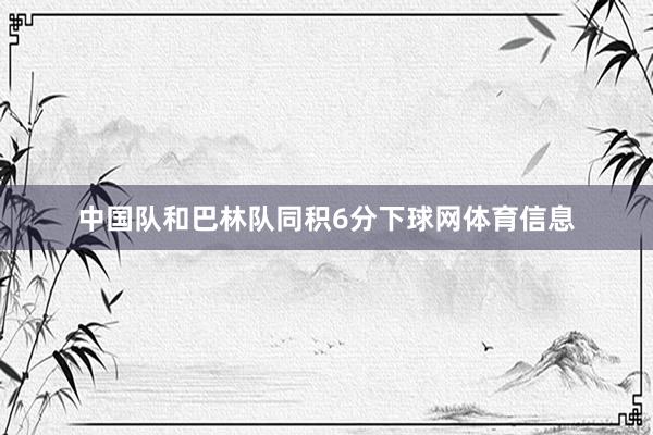 中国队和巴林队同积6分下球网体育信息