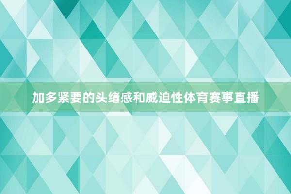 加多紧要的头绪感和威迫性体育赛事直播