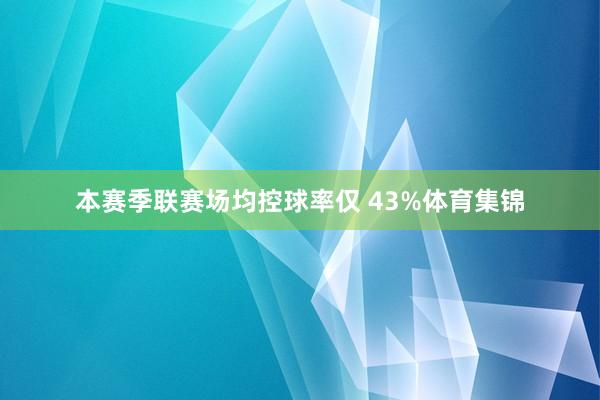 本赛季联赛场均控球率仅 43%体育集锦