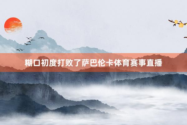 糊口初度打败了萨巴伦卡体育赛事直播