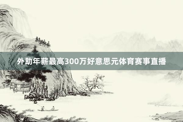 外助年薪最高300万好意思元体育赛事直播