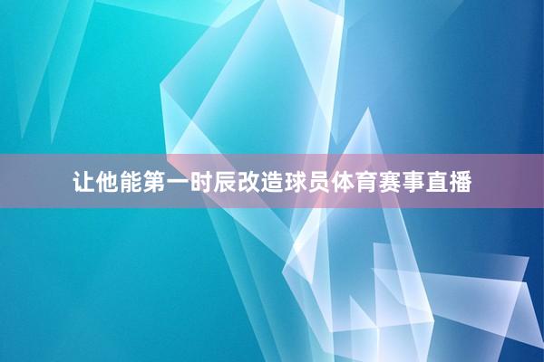 让他能第一时辰改造球员体育赛事直播