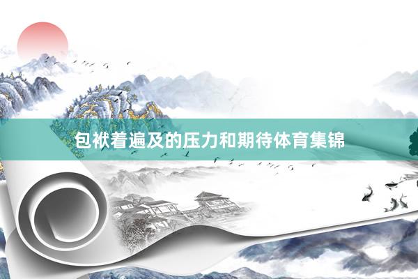 包袱着遍及的压力和期待体育集锦