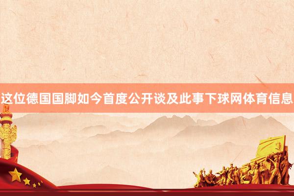 这位德国国脚如今首度公开谈及此事下球网体育信息