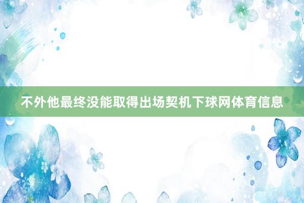 不外他最终没能取得出场契机下球网体育信息