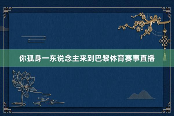 你孤身一东说念主来到巴黎体育赛事直播