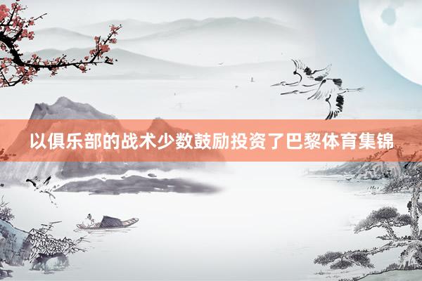 以俱乐部的战术少数鼓励投资了巴黎体育集锦