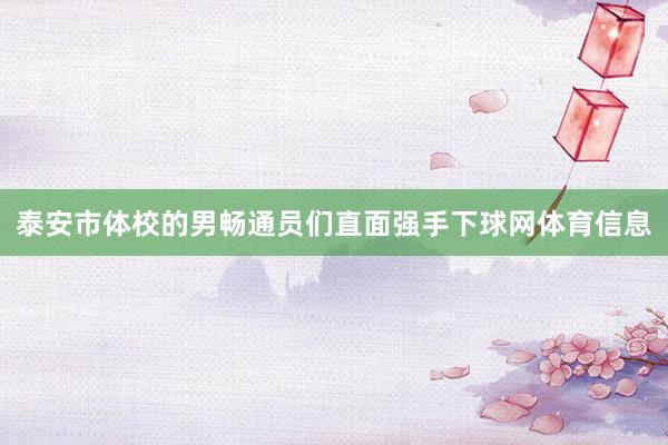 泰安市体校的男畅通员们直面强手下球网体育信息