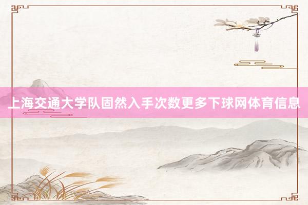 上海交通大学队固然入手次数更多下球网体育信息