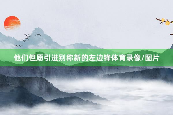 他们但愿引进别称新的左边锋体育录像/图片