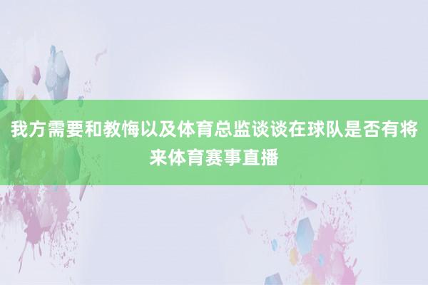 我方需要和教悔以及体育总监谈谈在球队是否有将来体育赛事直播